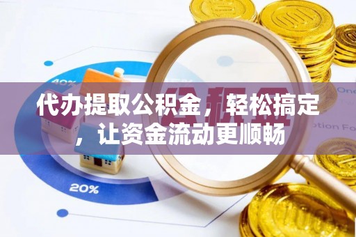 北关代办提取公积金，轻松搞定，让资金流动更顺畅