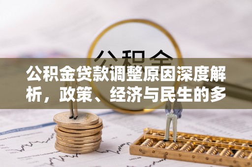 北关公积金贷款调整原因深度解析，政策、经济与民生的多重考量