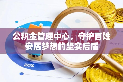 北关公积金管理中心，守护百姓安居梦想的坚实后盾