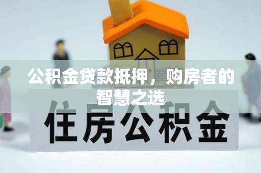 北关公积金贷款抵押，购房者的智慧之选