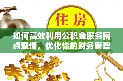 北关如何高效利用公积金服务网点查询，优化你的财务管理