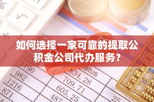 北关如何选择一家可靠的提取公积金公司代办服务？