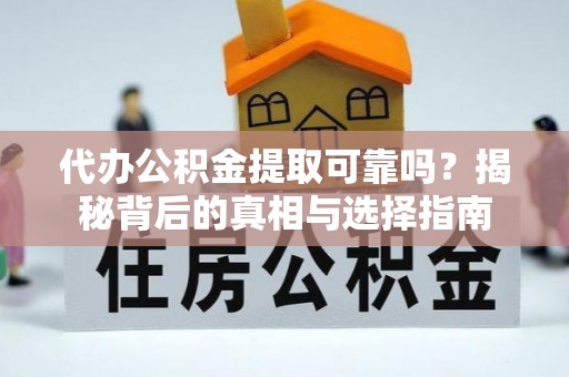 北关代办公积金提取可靠吗？揭秘背后的真相与选择指南