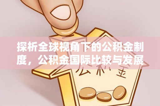 北关探析全球视角下的公积金制度，公积金国际比较与发展趋势