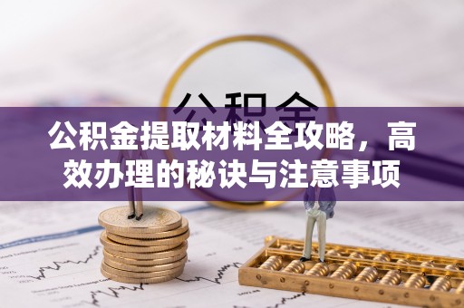 北关公积金提取材料全攻略，高效办理的秘诀与注意事项