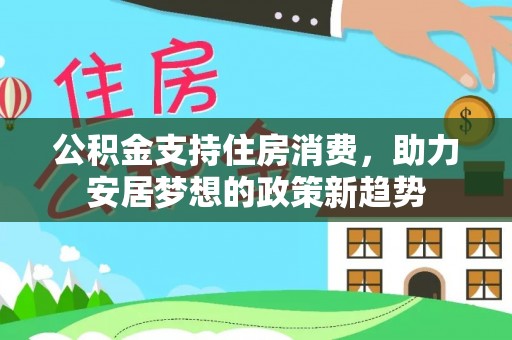 北关公积金支持住房消费，助力安居梦想的政策新趋势