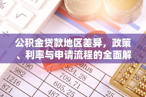 北关公积金贷款地区差异，政策、利率与申请流程的全面解析
