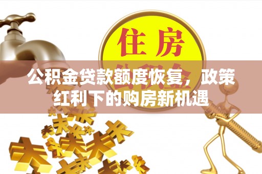 北关公积金贷款额度恢复，政策红利下的购房新机遇