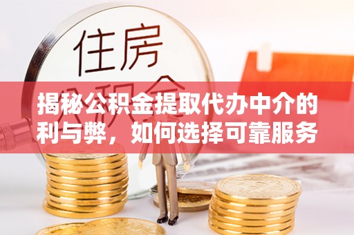 北关揭秘公积金提取代办中介的利与弊，如何选择可靠服务？