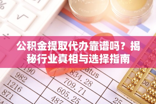 北关公积金提取代办靠谱吗？揭秘行业真相与选择指南