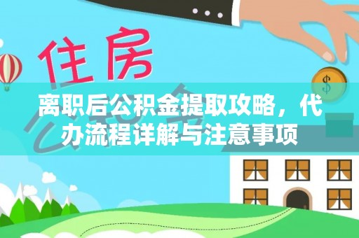 北关离职后公积金提取攻略，代办流程详解与注意事项