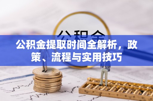 北关公积金提取时间全解析，政策、流程与实用技巧
