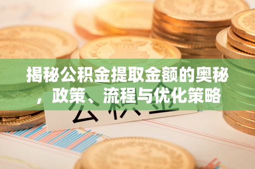 北关揭秘公积金提取金额的奥秘，政策、流程与优化策略