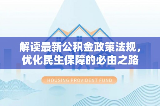 北关解读最新公积金政策法规，优化民生保障的必由之路