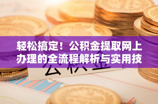 北关轻松搞定！公积金提取网上办理的全流程解析与实用技巧