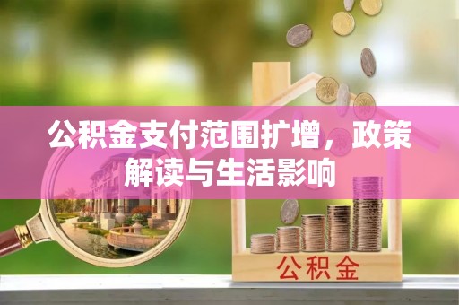 北关公积金支付范围扩增，政策解读与生活影响