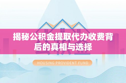 北关揭秘公积金提取代办收费背后的真相与选择