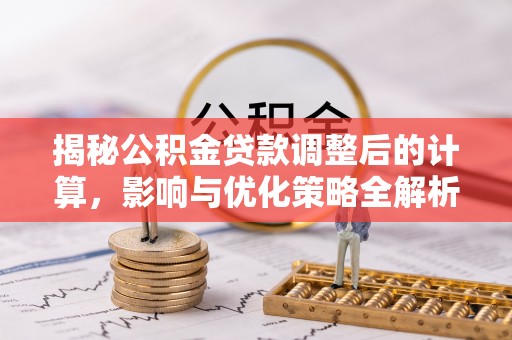 北关揭秘公积金贷款调整后的计算，影响与优化策略全解析