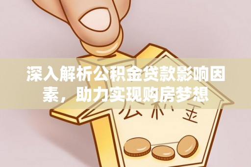 北关深入解析公积金贷款影响因素，助力实现购房梦想