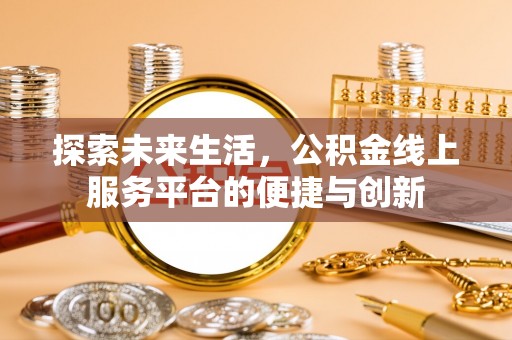北关探索未来生活，公积金线上服务平台的便捷与创新