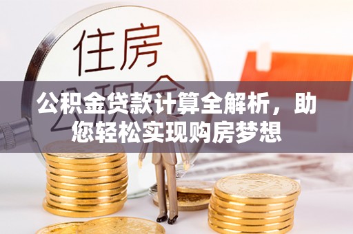 北关公积金贷款计算全解析，助您轻松实现购房梦想