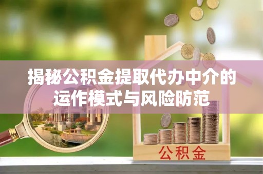 北关揭秘公积金提取代办中介的运作模式与风险防范