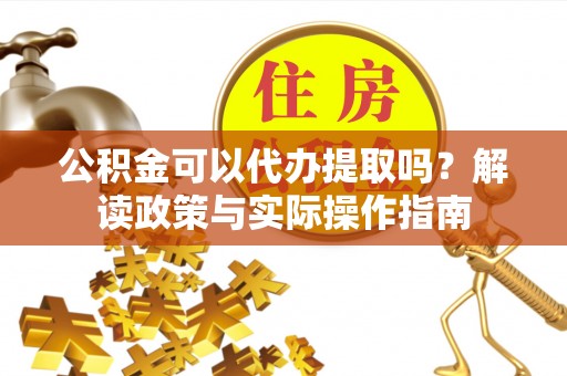 北关公积金可以代办提取吗？解读政策与实际操作指南