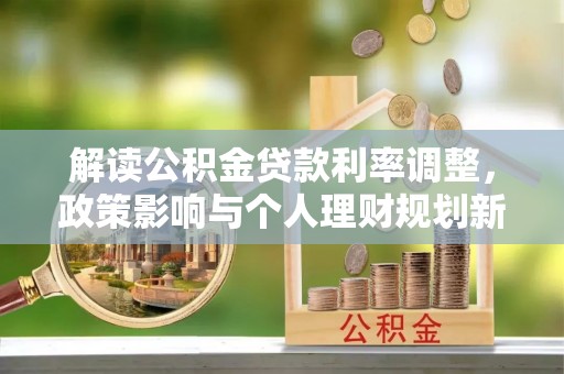 北关解读公积金贷款利率调整，政策影响与个人理财规划新思路