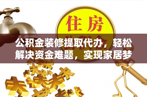 北关公积金装修提取代办，轻松解决资金难题，实现家居梦想