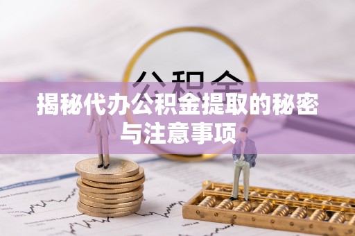 北关揭秘代办公积金提取的秘密与注意事项