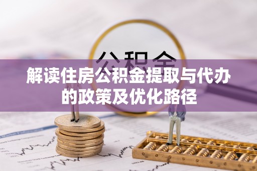 北关解读住房公积金提取与代办的政策及优化路径