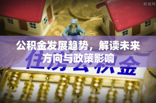 北关公积金发展趋势，解读未来方向与政策影响