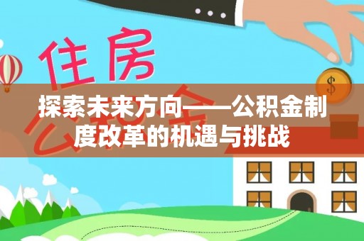 北关探索未来方向——公积金制度改革的机遇与挑战