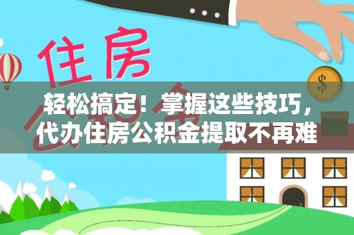 北关轻松搞定！掌握这些技巧，代办住房公积金提取不再难