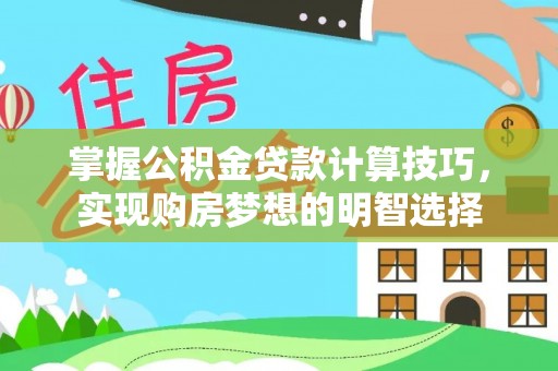 北关掌握公积金贷款计算技巧，实现购房梦想的明智选择