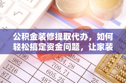 北关公积金装修提取代办，如何轻松搞定资金问题，让家装无忧