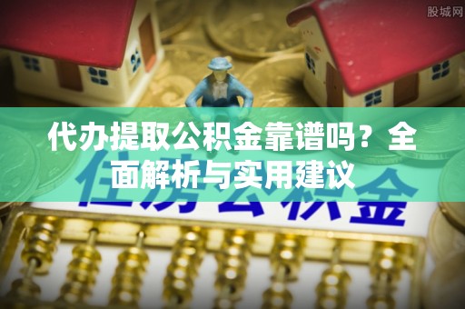 北关代办提取公积金靠谱吗？全面解析与实用建议