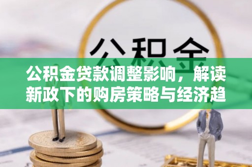 北关公积金贷款调整影响，解读新政下的购房策略与经济趋势