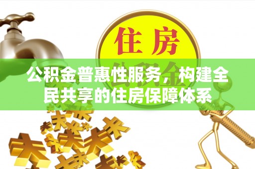 北关公积金普惠性服务，构建全民共享的住房保障体系