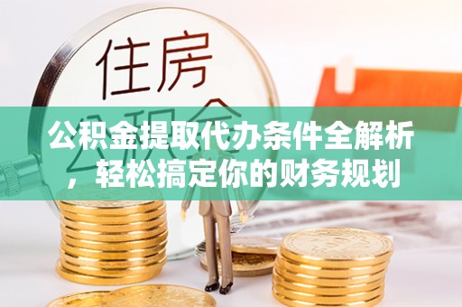 北关公积金提取代办条件全解析，轻松搞定你的财务规划