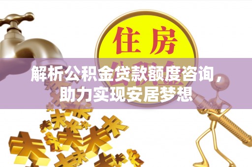 北关解析公积金贷款额度咨询，助力实现安居梦想