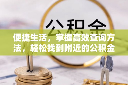北关便捷生活，掌握高效查询方法，轻松找到附近的公积金服务网点
