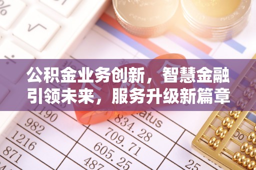北关公积金业务创新，智慧金融引领未来，服务升级新篇章