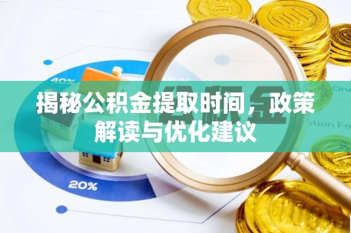 北关揭秘公积金提取时间，政策解读与优化建议