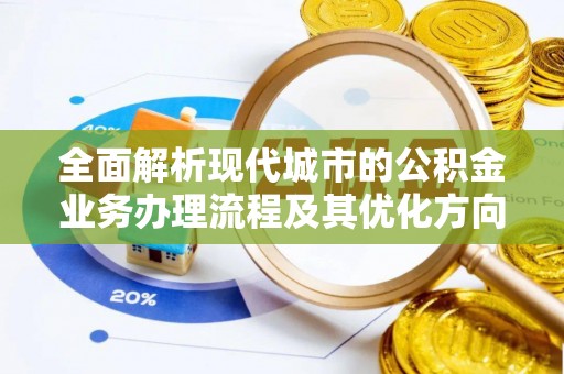 北关全面解析现代城市的公积金业务办理流程及其优化方向