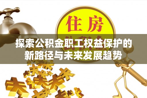 北关探索公积金职工权益保护的新路径与未来发展趋势
