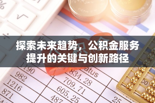 北关探索未来趋势，公积金服务提升的关键与创新路径
