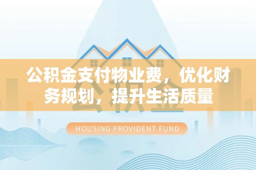 北关公积金支付物业费，优化财务规划，提升生活质量