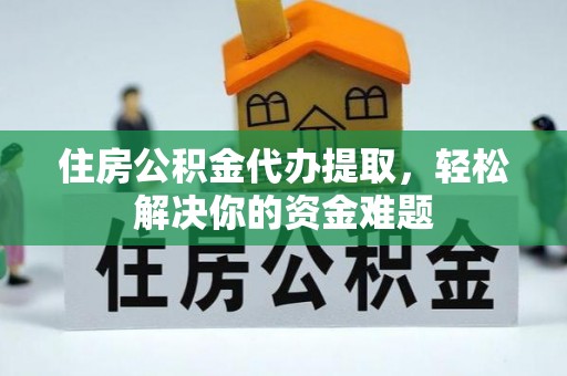 北关住房公积金代办提取，轻松解决你的资金难题