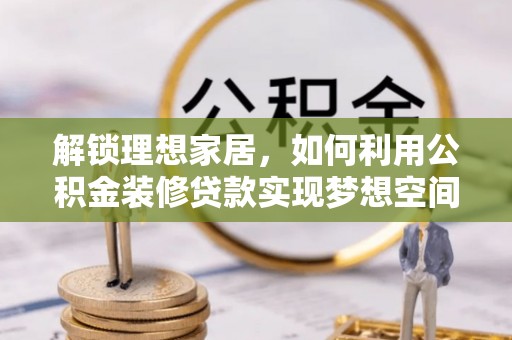 北关解锁理想家居，如何利用公积金装修贷款实现梦想空间